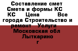 Составление смет. Смета и формы КС 2, КС 3 › Цена ­ 500 - Все города Строительство и ремонт » Услуги   . Московская обл.,Лыткарино г.